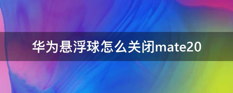 华为悬浮球怎么关闭mate20 华为悬浮球怎么关闭mate10