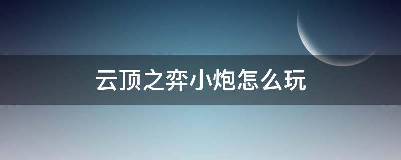 云顶之弈小炮怎么玩（云顶之弈最新版本小炮）