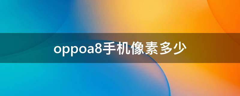 oppoa8手机像素多少 oppoa8手机像素多少万