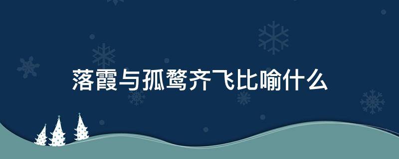 落霞与孤鹜齐飞比喻什么（落霞与孤鹜齐飞比喻什么意境）