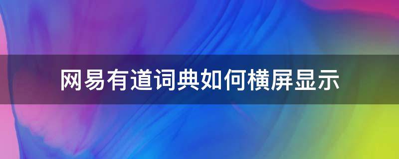 网易有道词典如何横屏显示 网易有道词典怎么横屏