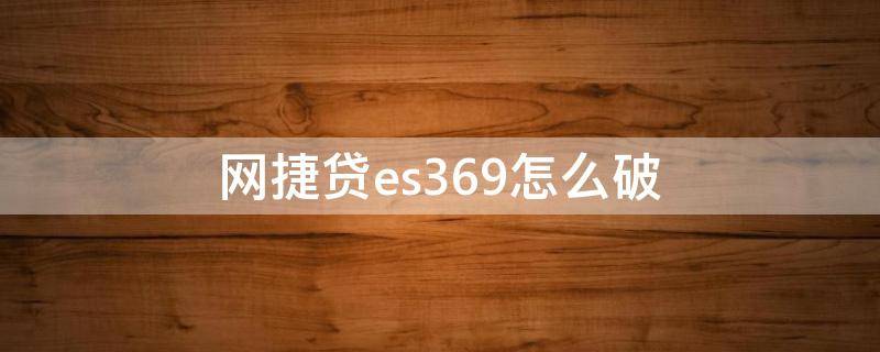 网捷贷es369怎么破（网捷贷es369隔天再申请）