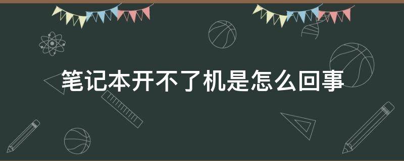 笔记本开不了机是怎么回事（华为笔记本开不了机是怎么回事）