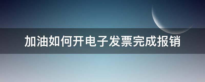 加油如何开电子发票完成报销