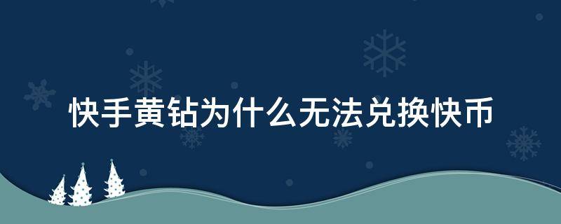 快手黄钻为什么无法兑换快币 快手黄钻不小心兑换了快币怎么办