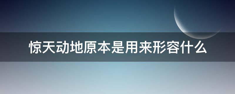 惊天动地原本是用来形容什么 惊天动地可以用来形容什么