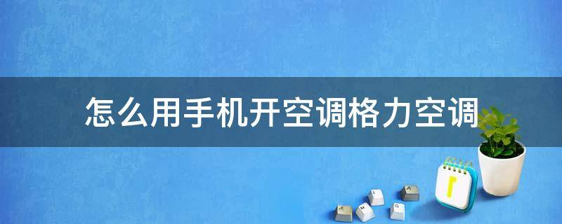 怎么用手机开空调格力空调 手机如何开空调