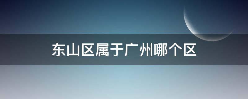 东山区属于广州哪个区 广州东山区属于什么区