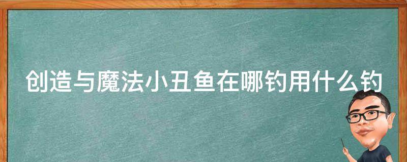 创造与魔法小丑鱼在哪钓用什么钓 创造与魔法里面的小丑鱼在哪里钓?