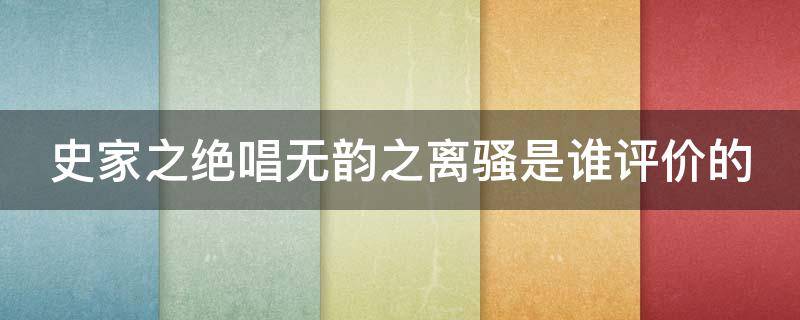 史家之绝唱无韵之离骚是谁评价的（史家之绝唱无韵之离骚说的是谁）