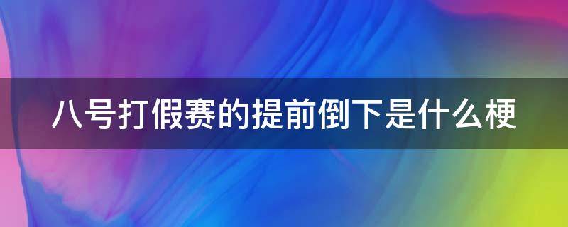 八号打假赛的提前倒下是什么梗