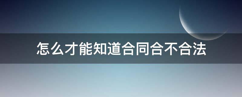 怎么才能知道合同合不合法 怎么看合同合不合法