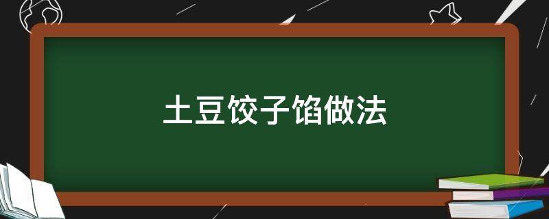 土豆饺子馅做法（土豆饺子馅做法大全）