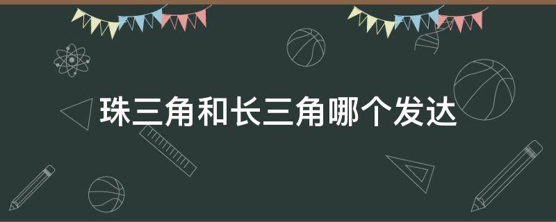 珠三角和长三角哪个发达（珠三角和长三角哪个发达2021）