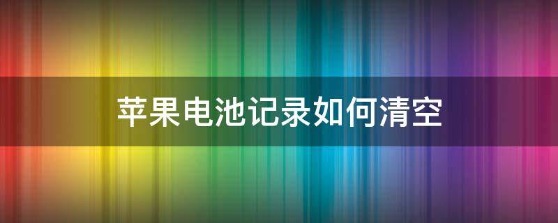 苹果电池记录如何清空（iphone如何清空电池使用记录）