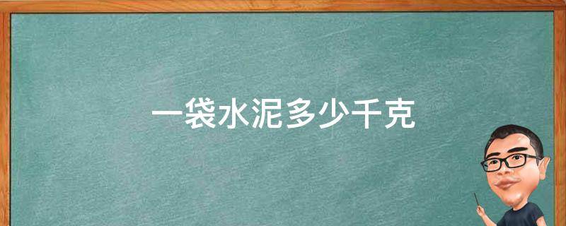 一袋水泥多少千克 一袋水泥多少千克多少钱