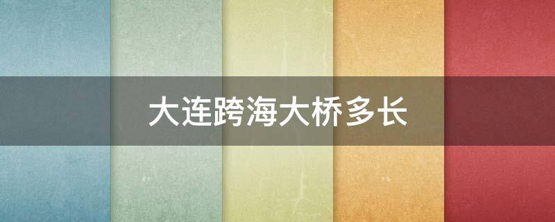 大连跨海大桥多长 大连跨海大桥多长?