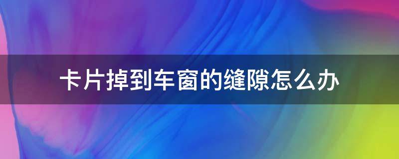 卡片掉到车窗的缝隙怎么办 小卡片掉到车窗门缝里