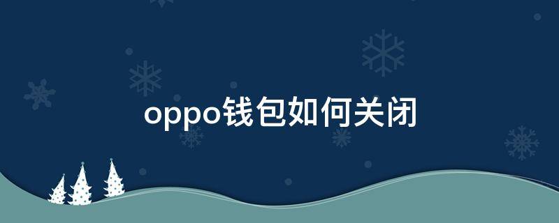 oppo钱包如何关闭 opporeno钱包怎么关闭