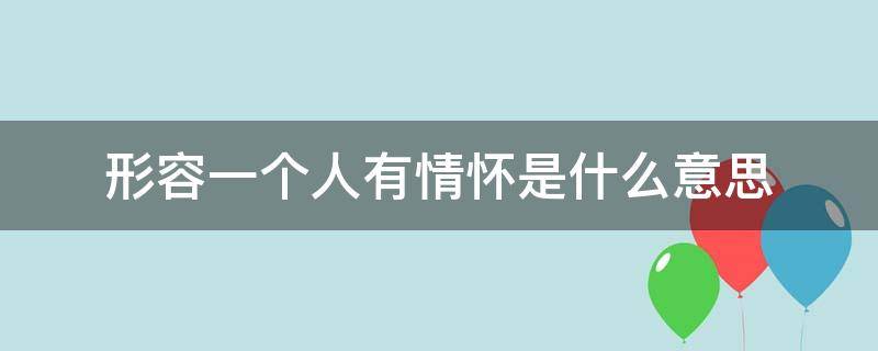 形容一个人有情怀是什么意思（一个人很有情怀是什么意思）