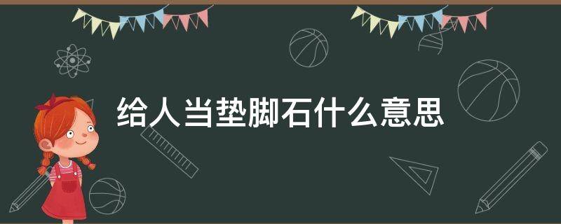 给人当垫脚石什么意思 做别人的垫脚石的话