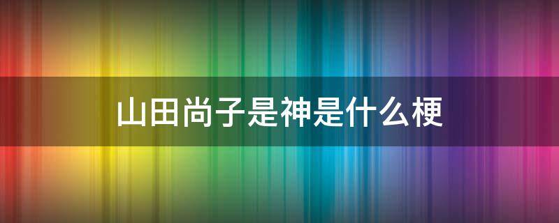 山田尚子是神是什么梗（山田尚子永远的神）