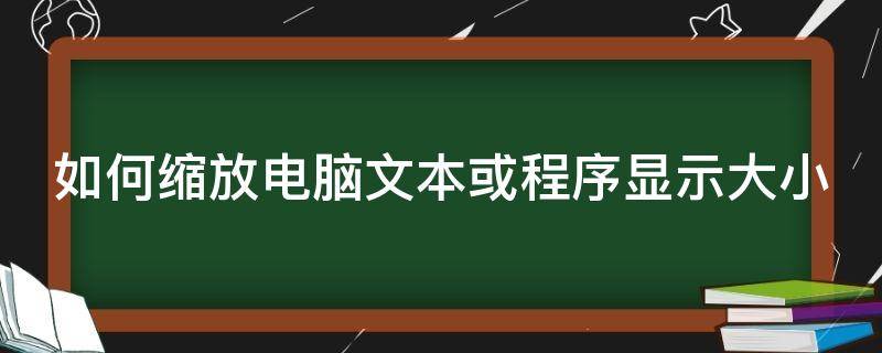 如何缩放电脑文本或程序显示大小（如何缩放电脑文本或程序显示大小字体）