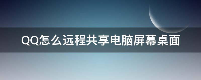 QQ怎么远程共享电脑屏幕桌面 qq远程怎么操作电脑桌面