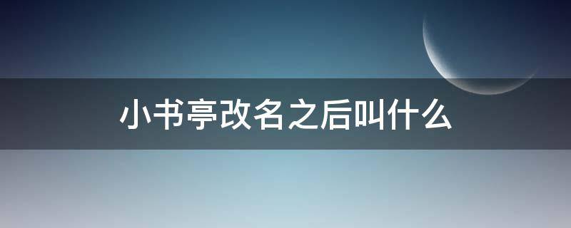 小书亭改名之后叫什么（小书亭现在改名后叫什么小书亭新版叫什么名字）