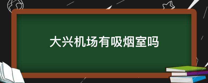 大兴机场有吸烟室吗 大兴国际机场有吸烟室么