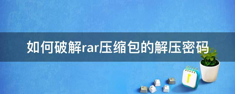 如何破解rar压缩包的解压密码（RAR压缩包密码破解）