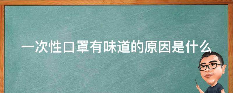 一次性口罩有味道的原因是什么（一次性口罩有味道的原因是什么意思）