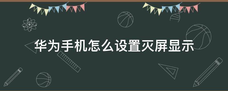 华为手机怎么设置灭屏显示 华为手机怎么设置灭屏显示时间