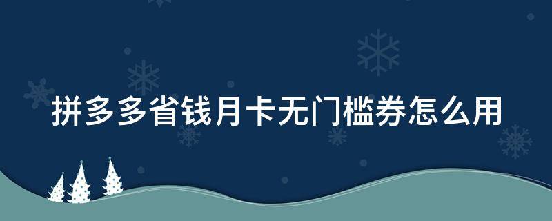 拼多多省钱月卡无门槛券怎么用 拼多多省钱月卡5元无门槛券天天能领到吗