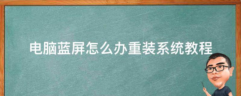 电脑蓝屏怎么办重装系统教程（电脑蓝屏重装系统怎么弄）