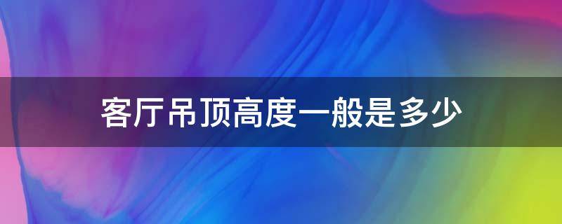 客厅吊顶高度一般是多少 客厅吊顶高度是多少