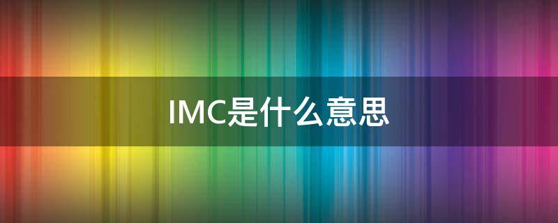 IMC是什么意思（华为imc是什么意思）
