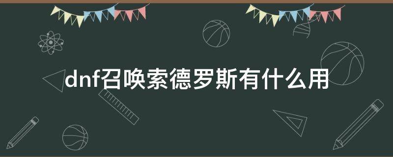 dnf召唤索德罗斯有什么用 dnf剑魂带索德罗斯有用吗