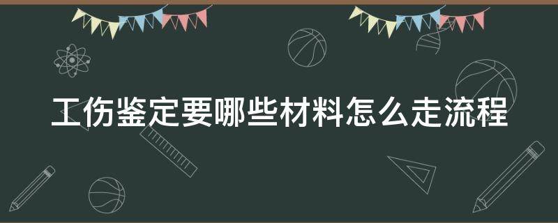 工伤鉴定要哪些材料怎么走流程 工伤鉴定需要哪些材料以及流程