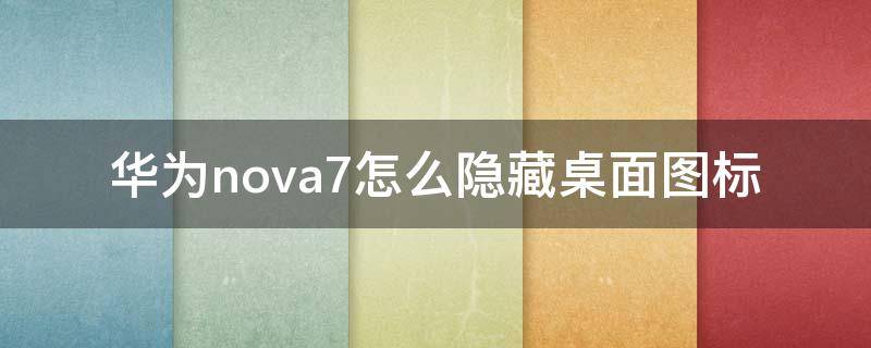 华为nova7怎么隐藏桌面图标 华为nova7pro怎么隐藏桌面图标
