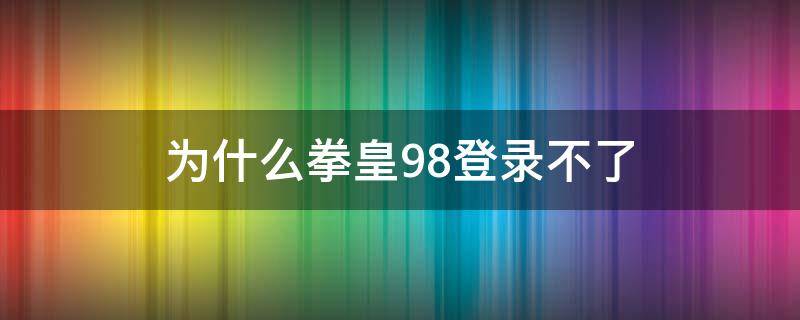 为什么拳皇98登录不了 拳皇98终极之战为什么登不上