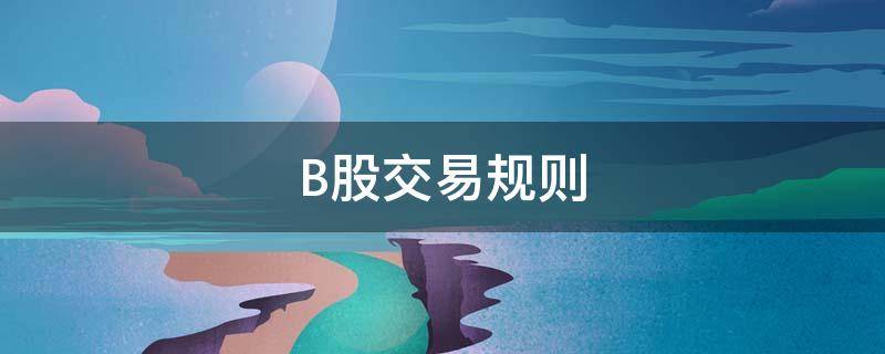 B股交易规则（b股交易规则t加几）