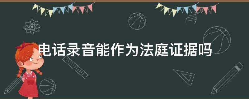 电话录音能作为法庭证据吗 电话录音是否可以作为法律证据