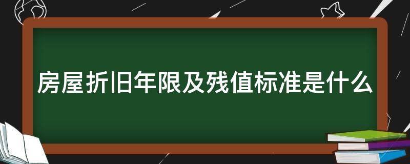 房屋折旧年限及残值标准是什么（房屋折旧年限及残值标准是什么意思）