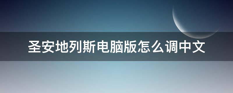 圣安地列斯电脑版怎么调中文（圣安地列斯电脑版怎么调中文?）