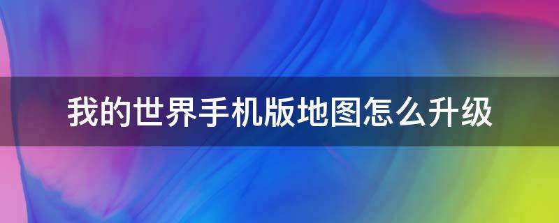 我的世界手机版地图怎么升级 我的世界手机版地图怎么升级?