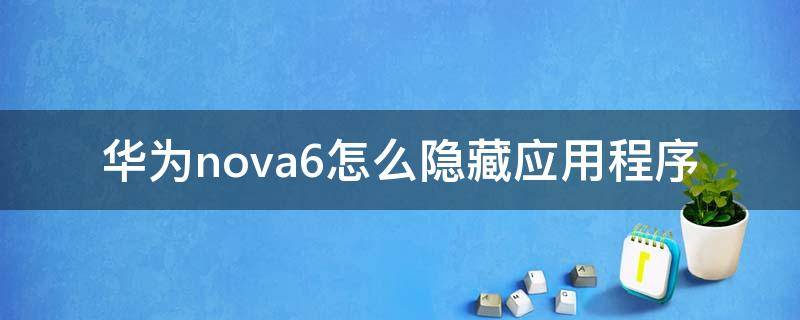 华为nova6怎么隐藏应用程序 华为nova6如何隐藏应用