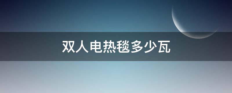 双人电热毯多少瓦（双人水电热毯多少瓦）