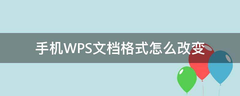 手机WPS文档格式怎么改变（wps手机怎么更改文本格式）