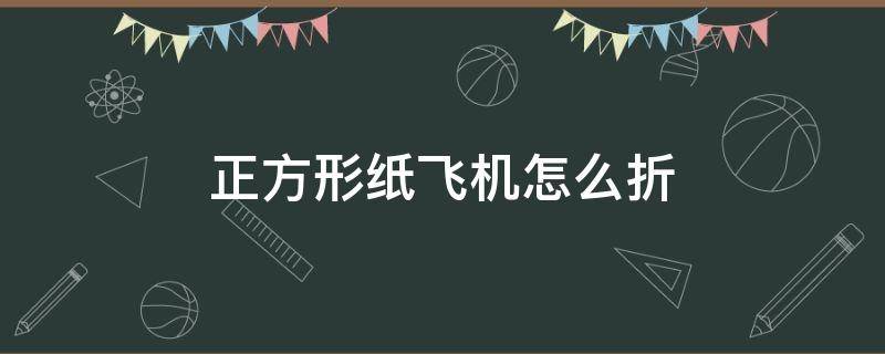 正方形纸飞机怎么折（正方形纸飞机怎么折飞得远）